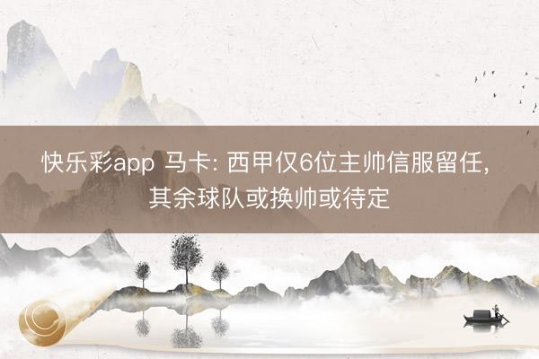 快乐彩app 马卡: 西甲仅6位主帅信服留任， 其余球队或换帅或待定