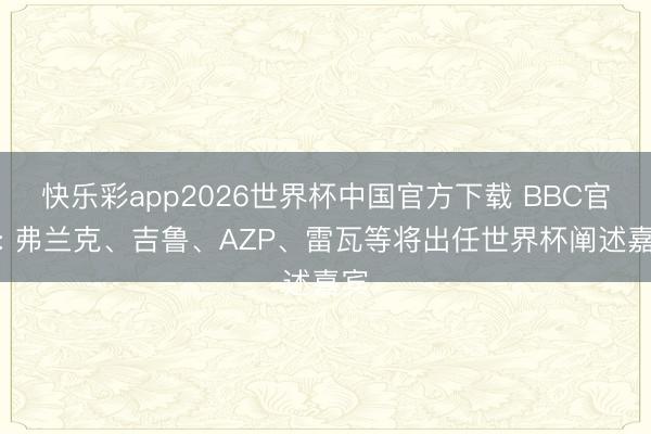 快乐彩app2026世界杯中国官方下载 BBC官方: 弗兰克、吉鲁、AZP、雷瓦等将出任世界杯阐述嘉宾