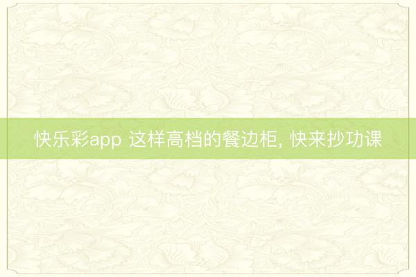 快乐彩app 这样高档的餐边柜， 快来抄功课