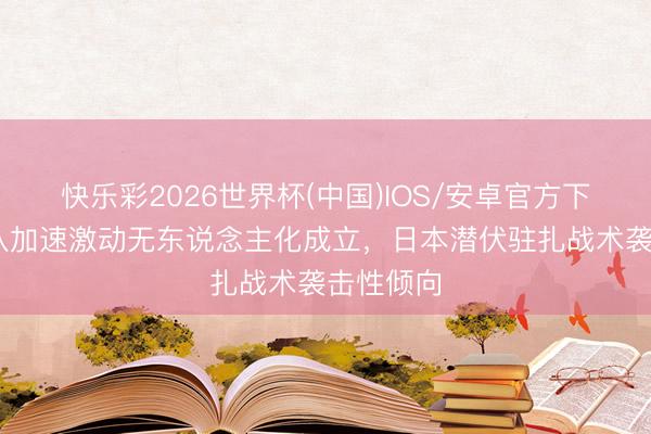 快乐彩2026世界杯(中国)IOS/安卓官方下载 自保队加速激动无东说念主化成立，日本潜伏驻扎战术袭击性倾向