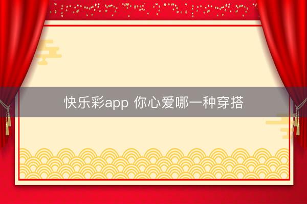 快乐彩app 你心爱哪一种穿搭