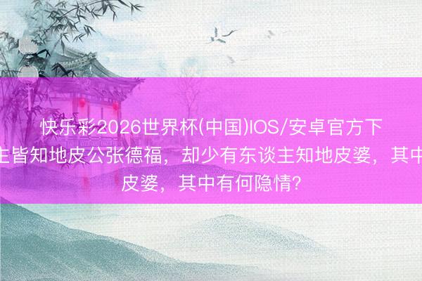 快乐彩2026世界杯(中国)IOS/安卓官方下载 众东谈主皆知地皮公张德福，却少有东谈主知地皮婆，其中有何隐情？