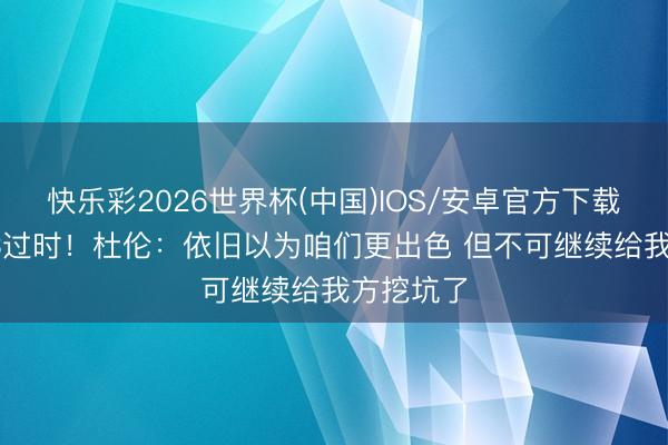 快乐彩2026世界杯(中国)IOS/安卓官方下载 活塞1-3过时！杜伦：依旧以为咱们更出色 但不可继续给我方挖坑了