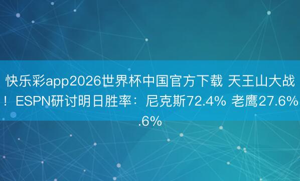 快乐彩app2026世界杯中国官方下载 天王山大战！ESPN研讨明日胜率：尼克斯72.4% 老鹰27.6%