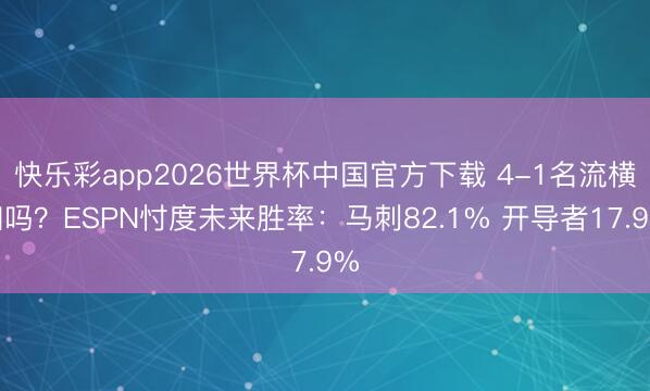 快乐彩app2026世界杯中国官方下载 4-1名流横扫吗？ESPN忖度未来胜率：马刺82.1% 开导者17.9%