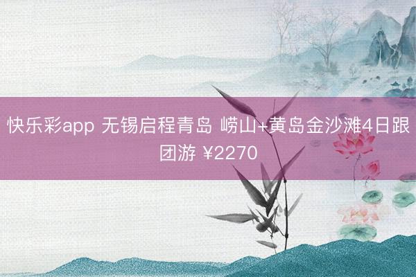 快乐彩app 无锡启程青岛 崂山+黄岛金沙滩4日跟团游 ¥2270
