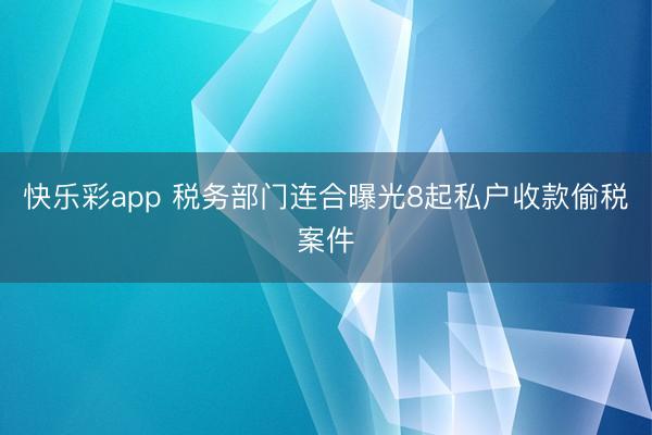 快乐彩app 税务部门连合曝光8起私户收款偷税案件