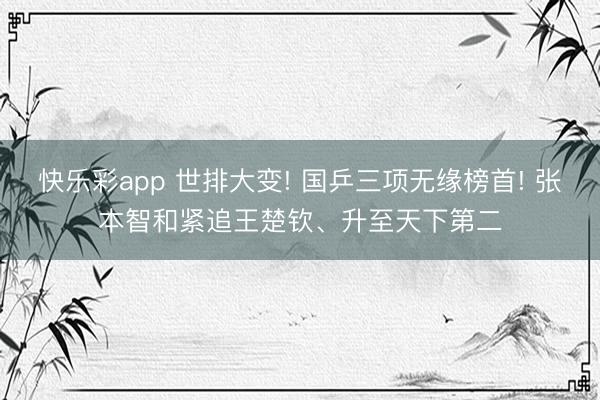 快乐彩app 世排大变! 国乒三项无缘榜首! 张本智和紧追王楚钦、升至天下第二