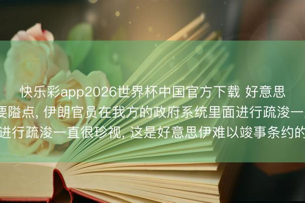 快乐彩app2026世界杯中国官方下载 好意思谍报称穆杰塔巴驻足秘要隘点， 伊朗官员在我方的政府系统里面进行疏浚一直很珍视， 这是好意思伊难以竣事条约的一个中枢原因
