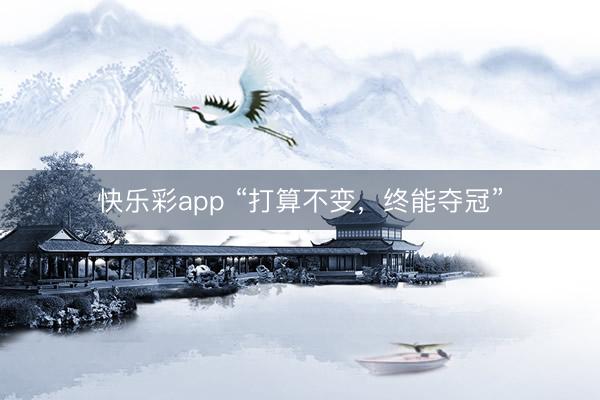 快乐彩app “打算不变，终能夺冠”