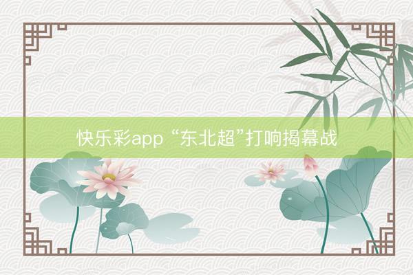 快乐彩app “东北超”打响揭幕战