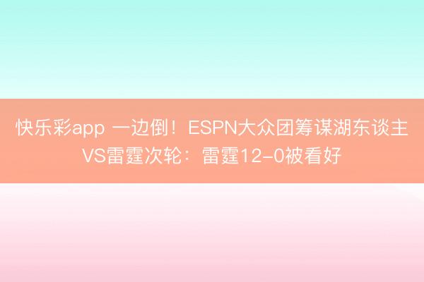 快乐彩app 一边倒！ESPN大众团筹谋湖东谈主VS雷霆次轮：雷霆12-0被看好