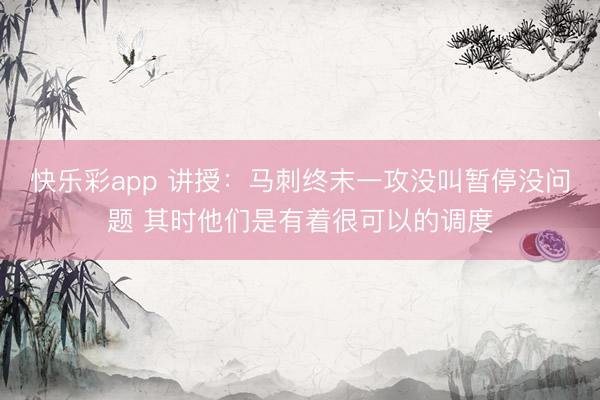 快乐彩app 讲授：马刺终末一攻没叫暂停没问题 其时他们是有着很可以的调度