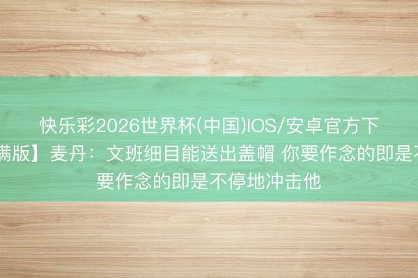 快乐彩2026世界杯(中国)IOS/安卓官方下载 【好意思满版】麦丹：文班细目能送出盖帽 你要作念的即是不停地冲击他
