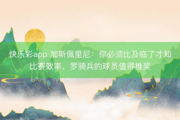 快乐彩app 加斯佩里尼:你必须比及临了才知比赛效率,罗骑兵的球员值得推奖