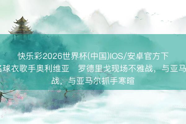 快乐彩2026世界杯(中国)IOS/安卓官方下载 巴萨联名球衣歌手奥利维亚・罗德里戈现场不雅战，与亚马尔抓手寒暄