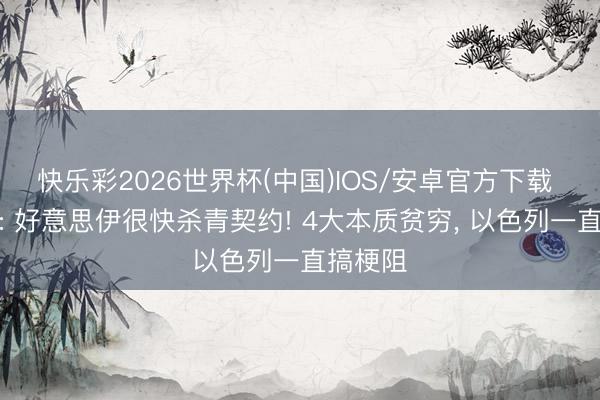 快乐彩2026世界杯(中国)IOS/安卓官方下载 特朗普: 好意思伊很快杀青契约! 4大本质贫穷, 以色列一直搞梗阻
