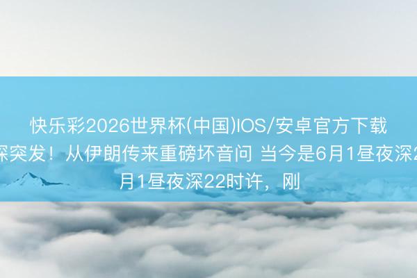 快乐彩2026世界杯(中国)IOS/安卓官方下载 暂停！夜深突发！从伊朗传来重磅坏音问 当今是6月1昼夜深22时许，刚