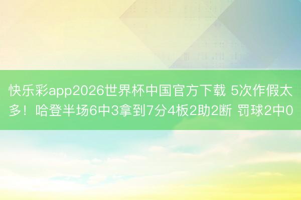 快乐彩app2026世界杯中国官方下载 5次作假太多！哈登半场6中3拿到7分4板2助2断 罚球2中0