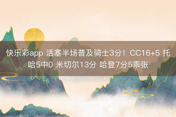 快乐彩app 活塞半场普及骑士3分！CC16+5 托哈5中0 米切尔13分 哈登7分5乖张
