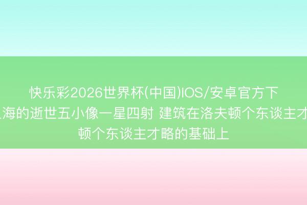 快乐彩2026世界杯(中国)IOS/安卓官方下载 记者:上海的逝世五小像一星四射 建筑在洛夫顿个东谈主才略的基础上