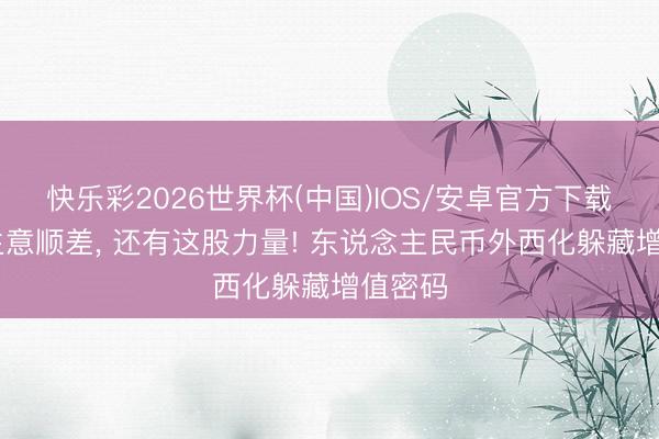 快乐彩2026世界杯(中国)IOS/安卓官方下载 除了生意顺差， 还有这股力量! 东说念主民币外西化躲藏增值密码