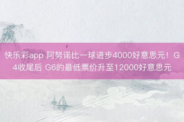 快乐彩app 阿努诺比一球进步4000好意思元！G4收尾后 G6的最低票价升至12000好意思元