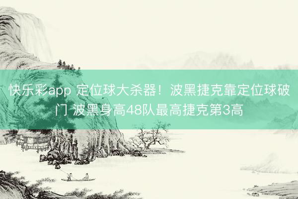 快乐彩app 定位球大杀器!波黑捷克靠定位球破门 波黑身高48队最高捷克第3高
