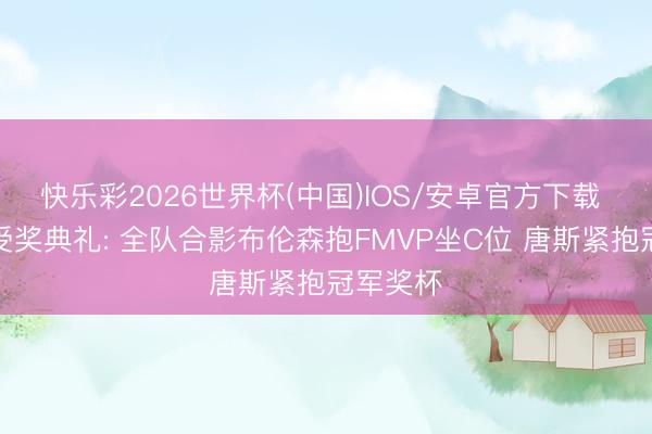 快乐彩2026世界杯(中国)IOS/安卓官方下载 总冠军受奖典礼: 全队合影布伦森抱FMVP坐C位 唐斯紧抱冠军奖杯