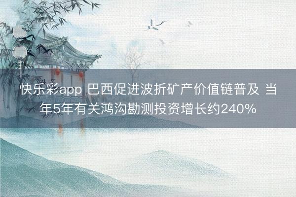 快乐彩app 巴西促进波折矿产价值链普及 当年5年有关鸿沟勘测投资增长约240%