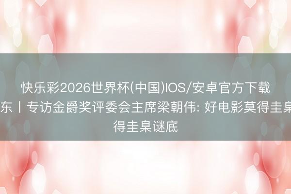 快乐彩2026世界杯(中国)IOS/安卓官方下载 大江东丨专访金爵奖评委会主席梁朝伟: 好电影莫得圭臬谜底