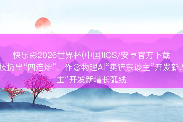 快乐彩2026世界杯(中国)IOS/安卓官方下载 禾赛科技扔出“四连炸”,作念物理AI“卖铲东谈主”开发新增长弧线
