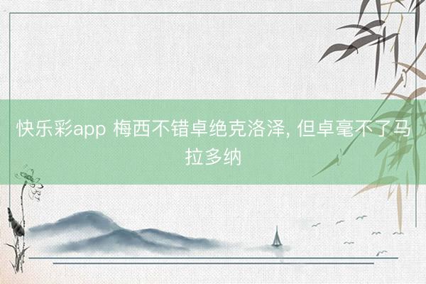 快乐彩app 梅西不错卓绝克洛泽, 但卓毫不了马拉多纳