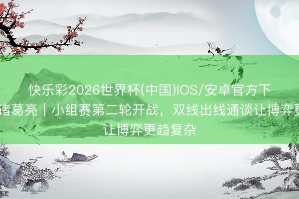 快乐彩2026世界杯(中国)IOS/安卓官方下载 赛前诸葛亮｜小组赛第二轮开战，双线出线通谈让博弈更趋复杂
