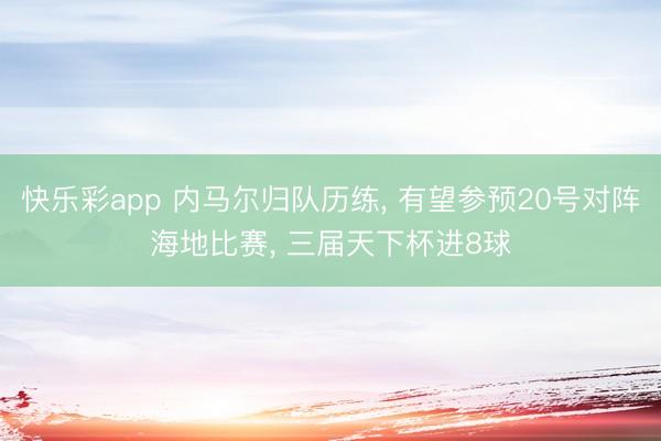 快乐彩app 内马尔归队历练， 有望参预20号对阵海地比赛， 三届天下杯进8球