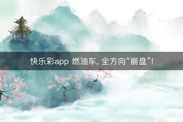 快乐彩app 燃油车, 全方向“崩盘”!