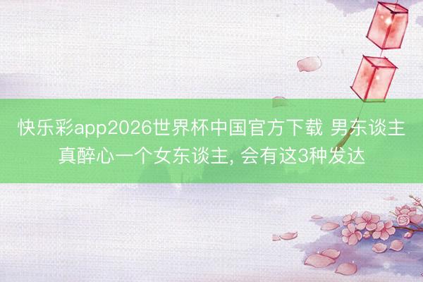快乐彩app2026世界杯中国官方下载 男东谈主真醉心一个女东谈主， 会有这3种发达